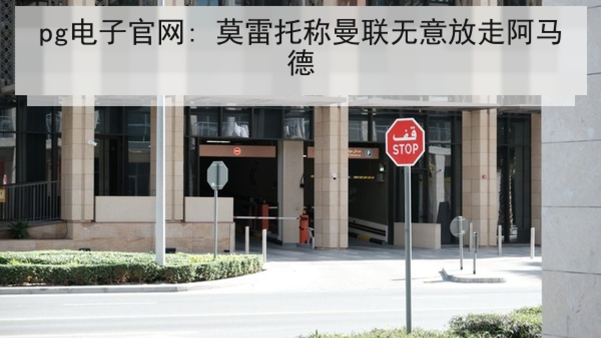 pg电子官网: 莫雷托称曼联无意放走阿马德