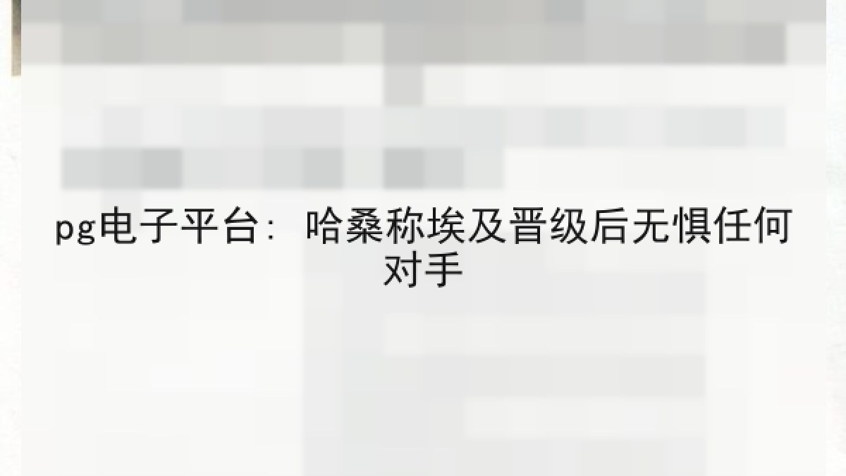 pg电子平台: 哈桑称埃及晋级后无惧任何对手 pg电子平台: 哈桑称埃及晋级后无惧任何对手