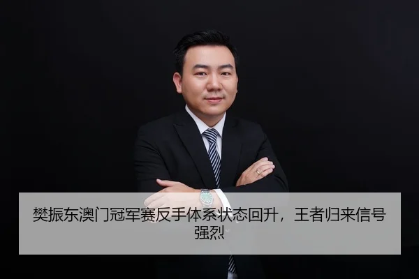 樊振东澳门冠军赛反手体系状态回升，王者归来信号强烈
