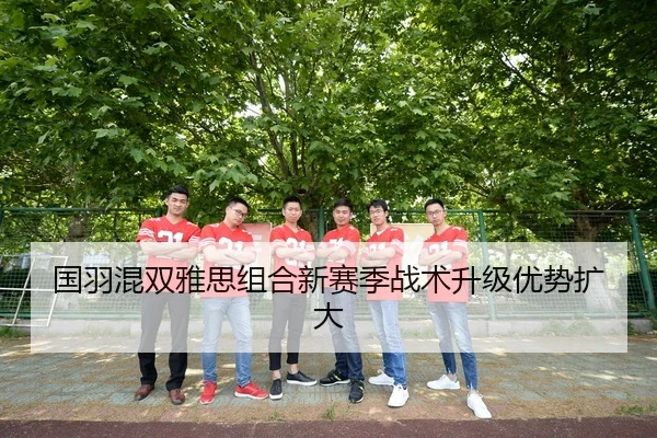 国羽混双雅思组合新赛季战术升级优势扩大