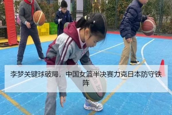 李梦关键球破局，中国女篮半决赛力克日本防守铁阵