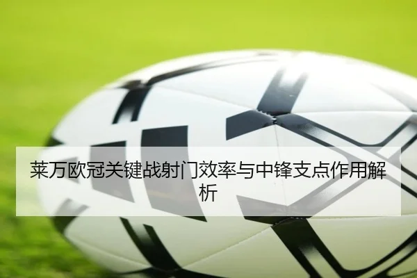 莱万欧冠关键战射门效率与中锋支点作用解析