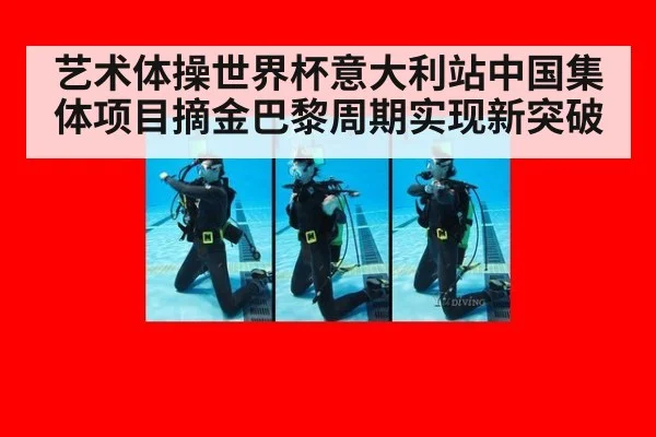 艺术体操世界杯意大利站中国集体项目摘金巴黎周期实现新突破