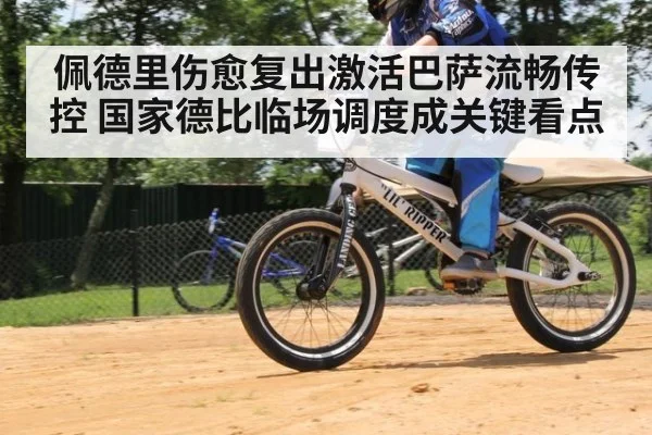 佩德里伤愈复出激活巴萨流畅传控 国家德比临场调度成关键看点