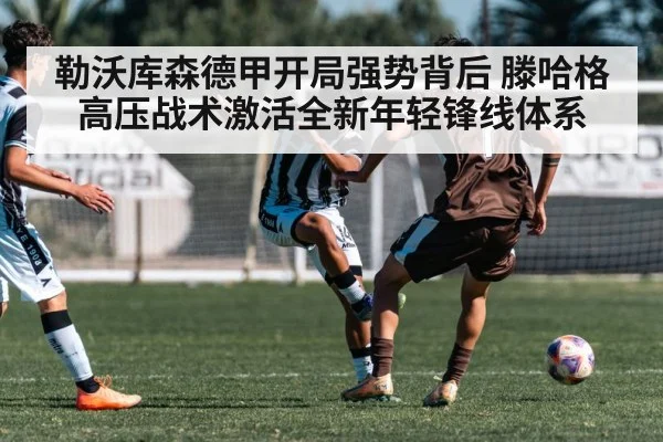 勒沃库森德甲开局强势背后 滕哈格高压战术激活全新年轻锋线体系