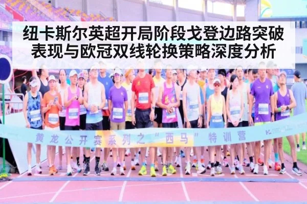 纽卡斯尔英超开局阶段戈登边路突破表现与欧冠双线轮换策略深度分析