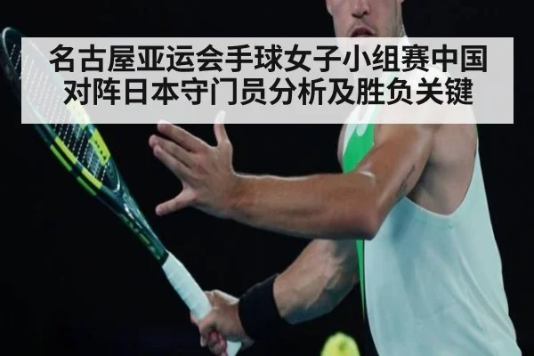 名古屋亚运会手球女子小组赛中国对阵日本守门员分析及胜负关键